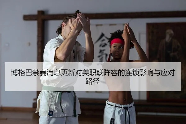 博格巴禁赛消息更新对美职联阵容的连锁影响与应对路径